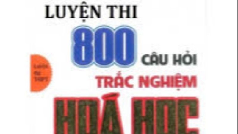 Ngân hàng câu hỏi trắc nghiệm Hóa học 12 - 800 câu